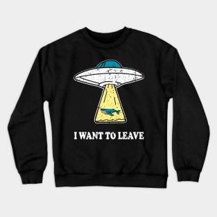 I WANT TO LEAVE ufo light beam funny saying gift Crewneck Sweatshirt